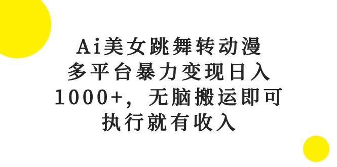 Ai美女跳舞转动漫，多平台暴力变现日入1000+，无脑搬运即可，执行就有收入-智宝网创