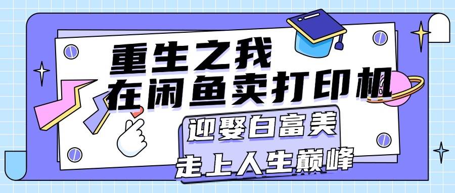 重生之我在闲鱼卖打印机，月入过万，迎娶白富美，走上人生巅峰-智宝网创