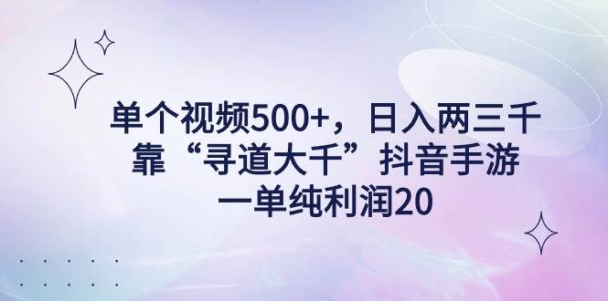 单个视频500+，日入两三千轻轻松松，靠“寻道大千”抖音手游，一单纯利…-智宝网创
