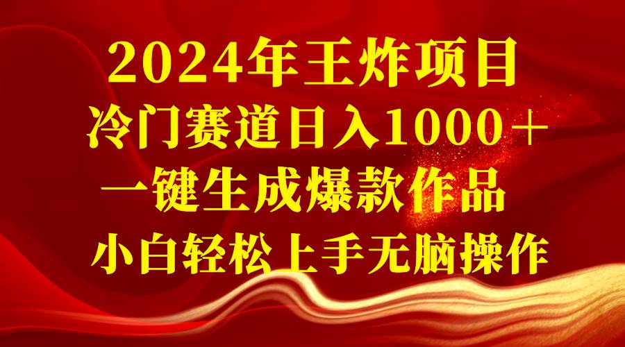2024年王炸项目 冷门赛道日入1000＋一键生成爆款作品 小白轻松上手无脑操作-智宝网创
