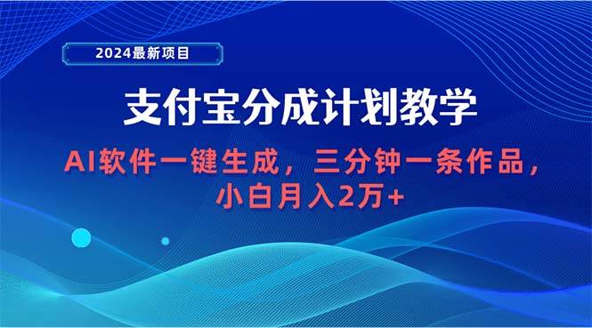 2024最新项目，支付宝分成计划 AI软件一键生成，三分钟一条作品，小白月…-智宝网创