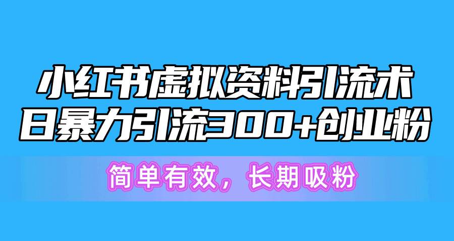 小红书虚拟资料引流术，日暴力引流300+创业粉，简单有效，长期吸粉-智宝网创