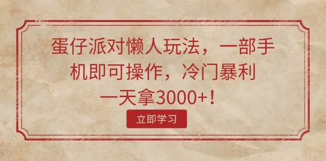 蛋仔派对懒人玩法，一部手机即可操作，冷门暴利，一天拿3000+！-智宝网创