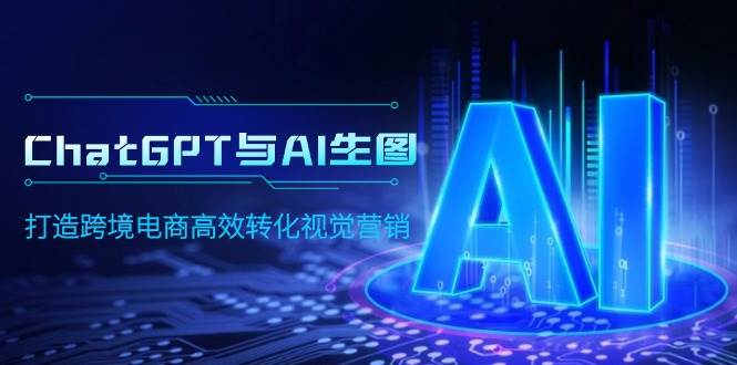 ChatGPT与AI生图，打造跨境电商高效转化视觉营销-智宝网创
