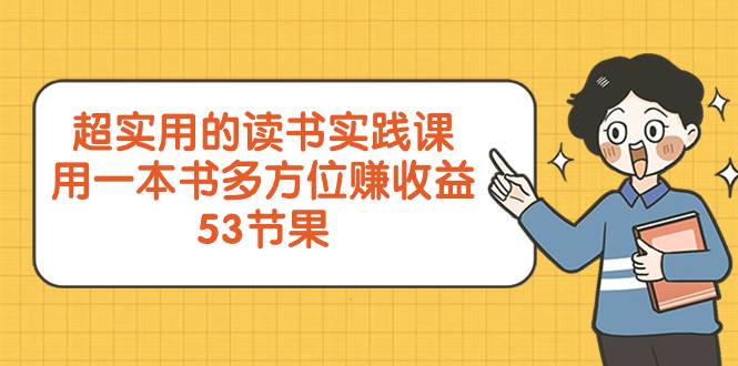 超实用的 读书实践课，用一本书 多方位赚收益（53节课）-智宝网创