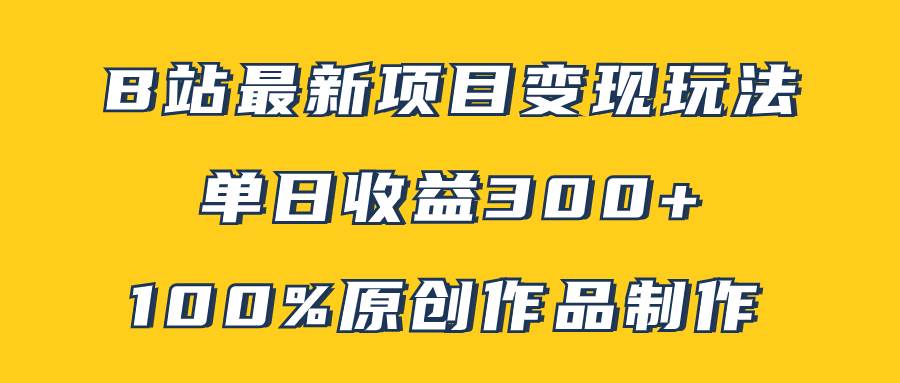 B站最新变现项目玩法，100%原创作品轻松制作，矩阵操作单日收益300+-智宝网创