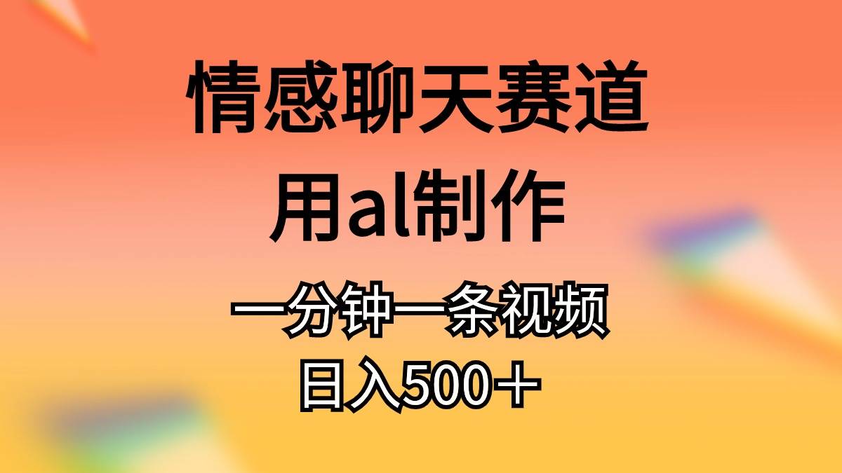 情感聊天赛道用al制作一分钟一条视频日入500＋-智宝网创