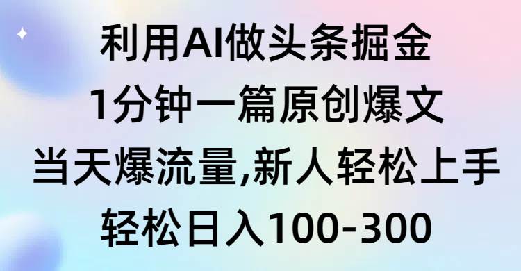 利用AI做头条掘金，1分钟一篇原创爆文，当天爆流量，新人轻松上手-智宝网创