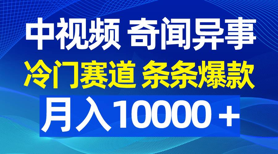 中视频奇闻异事，冷门赛道条条爆款，月入10000＋-智宝网创
