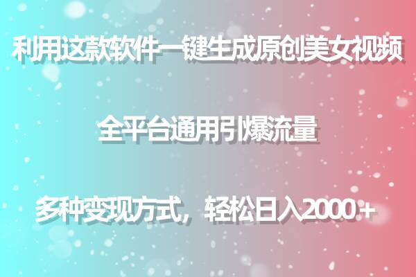 用这款软件一键生成原创美女视频 全平台通用引爆流量 多种变现 日入2000＋-智宝网创