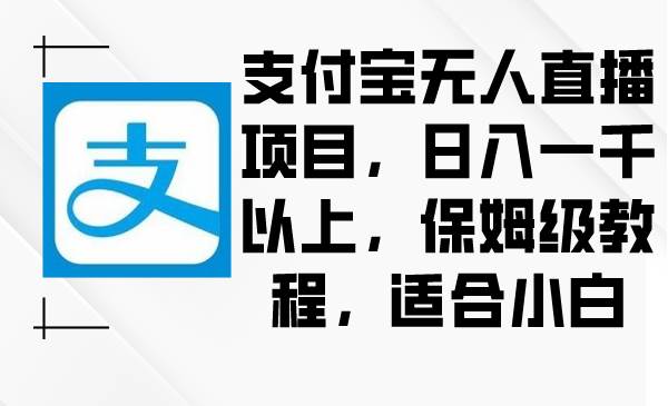 支付宝无人直播项目，日入一千以上，保姆级教程，适合小白-智宝网创