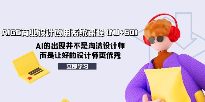 AIGC商业设计应用系统课程(MJ+SD)，AI的出现并不是淘汰设计师，而是让好的设计师更优秀-智宝网创