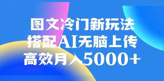 图文冷门新玩法，搭配AI无脑上传，高效月入5000+-智宝网创