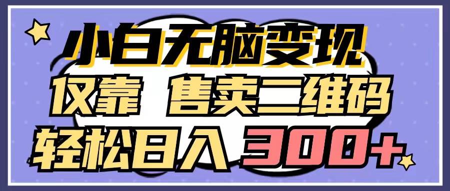 小白无脑变现，仅靠售卖二维码，轻松日入300+-智宝网创