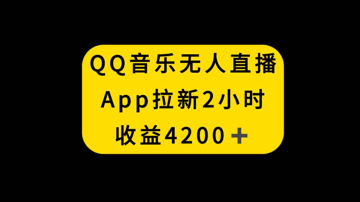 QQ音乐无人直播APP拉新，2小时收入4200，不封号新玩法-智宝网创