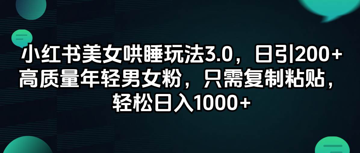小红书美女哄睡玩法3.0，日引200+高质量年轻男女粉，只需复制粘贴，轻…-智宝网创