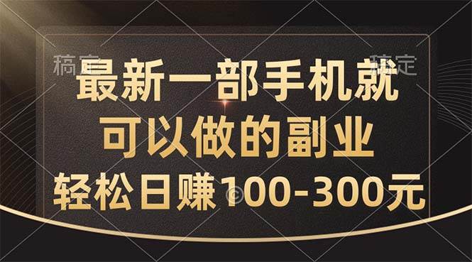 最新一部手机就可以做的副业，轻松日赚100-300元-智宝网创