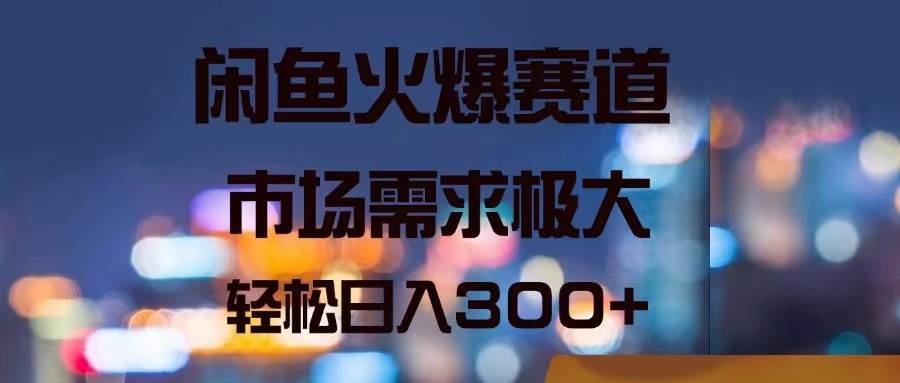 闲鱼火爆赛道，市场需求极大，轻松日入300+-智宝网创