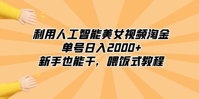 利用人工智能美女视频淘金，单号日入2000+，新手也能干，喂饭式教程-智宝网创