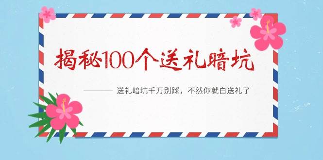 《揭秘100个送礼暗坑》——送礼暗坑千万别踩，不然你就白送礼了-智宝网创