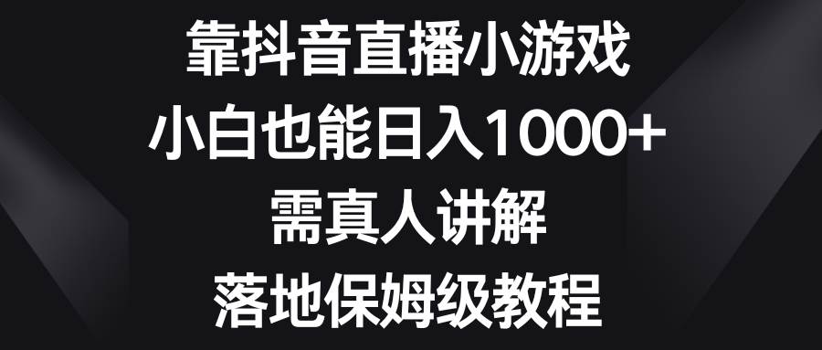 靠抖音直播小游戏，小白也能日入1000+，需真人讲解，落地保姆级教程-智宝网创