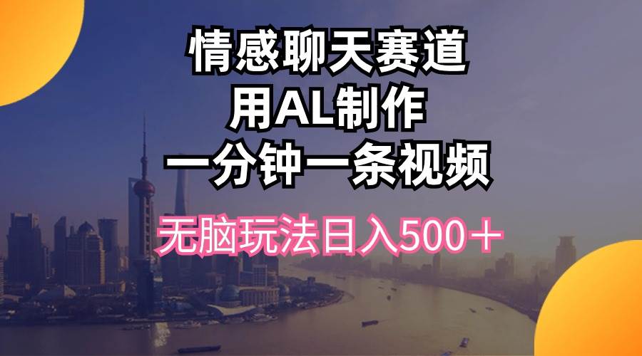 情感聊天赛道用al制作一分钟一条视频无脑玩法日入500＋-智宝网创