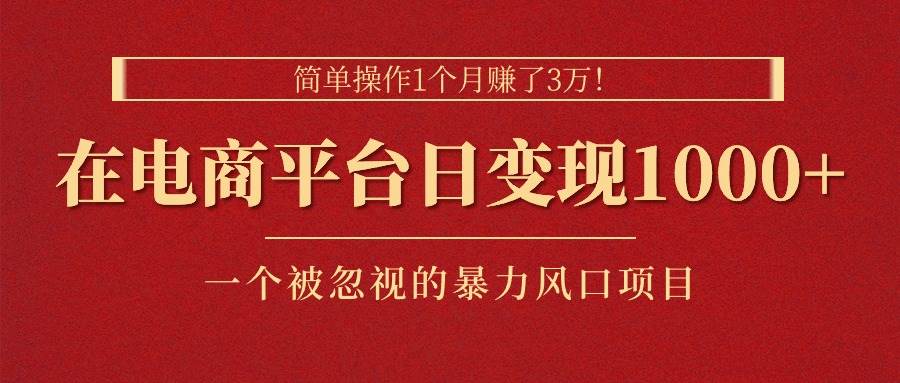 简单操作1个月赚了3万！在电商平台日变现1000+！一个被忽视的暴力风口…-智宝网创