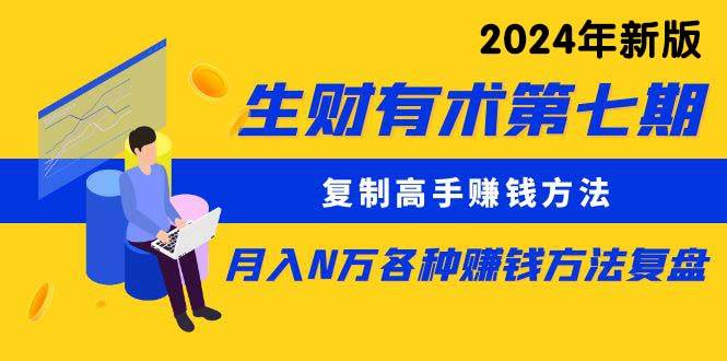 生财有术第七期：复制高手赚钱方法 月入N万各种方法复盘（更新到24年0313）-智宝网创