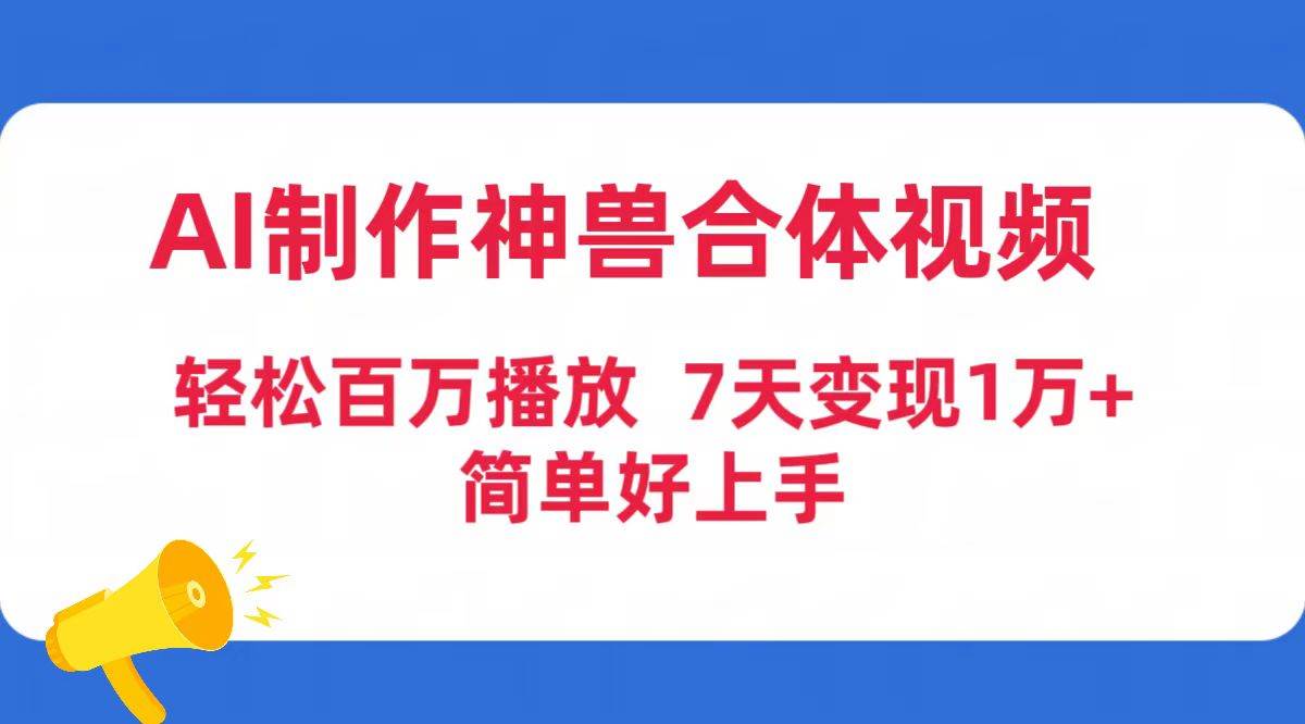 AI制作神兽合体视频，轻松百万播放，七天变现1万+简单好上手（工具+素材）-智宝网创