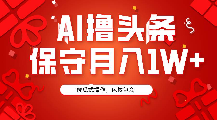 AI撸头条3天必起号，傻瓜操作3分钟1条，复制粘贴月入1W+。-智宝网创