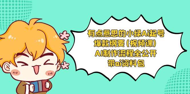 有点意思的小绿-Ai起号爆款纲要(视频课) AI制作流程全公开，附带ai资料包-智宝网创