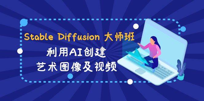 Stable Diffusion 大师班: 利用AI创建艺术图像及视频-31视频课-中英字幕-智宝网创
