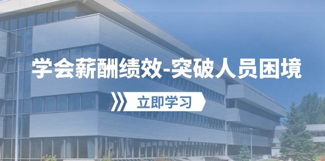 学会薪酬绩效-突破人员困境：建立自己的【薪酬+绩效】体系，企业与员工…-智宝网创
