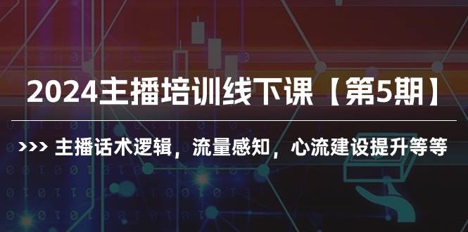 2024主播培训线下课【第5期】主播话术逻辑，流量感知，心流建设提升等等-智宝网创
