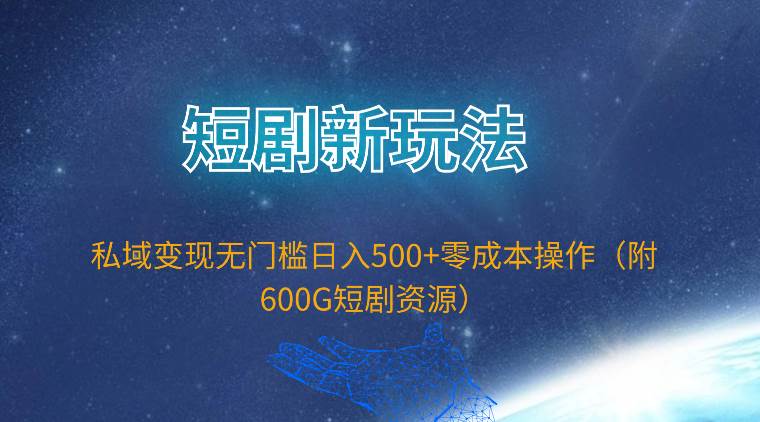 短剧新玩法，私域变现无门槛日入500+零成本操作（附600G短剧资源）-智宝网创