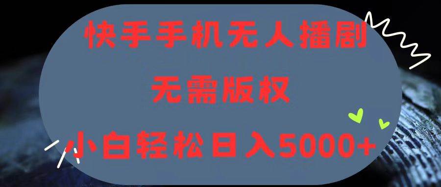 快手手机无人播剧，无需硬改，轻松解决版权问题，小白轻松日入5000+-智宝网创