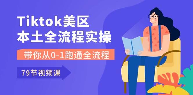 Tiktok-美区本土全流程实操课，带你从0-1跑通全流程（79节课）-智宝网创