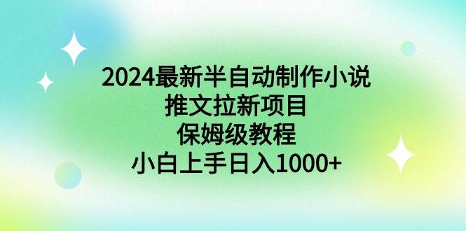 2024最新半自动制作小说推文拉新项目，保姆级教程，小白上手日入1000+-智宝网创