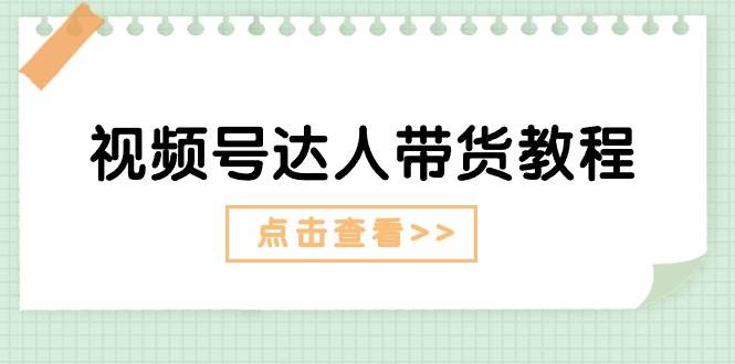 视频号达人带货教程：达人剧情打法+达人带货广告-智宝网创