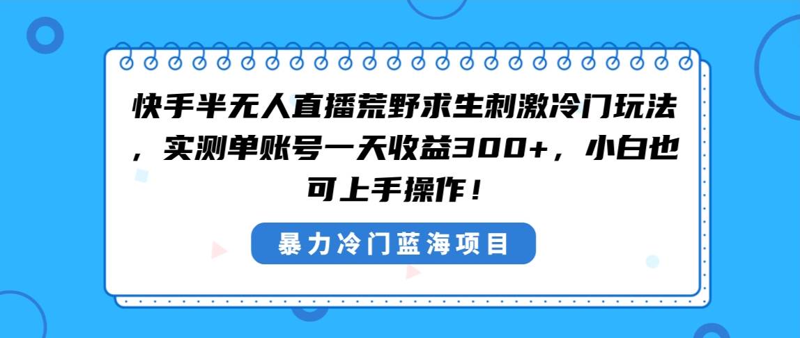 快手半无人直播荒野求生刺激冷门玩法，实测单账号一天收益300+，小白也…-智宝网创