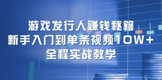 游戏发行人赚钱秘籍：新手入门到单条视频10W+，全程实战教学-智宝网创