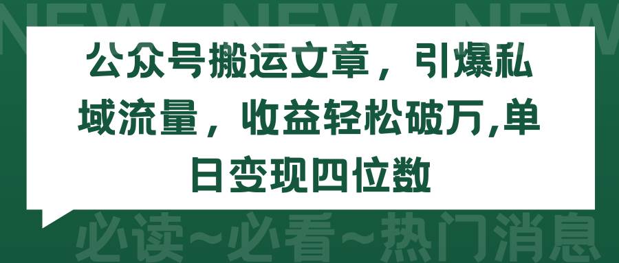 公众号搬运文章，引爆私域流量，收益轻松破万，单日变现四位数-智宝网创