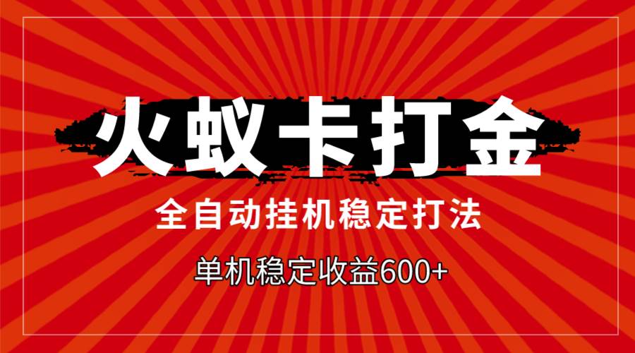 火蚁卡打金，全自动稳定打法，单机收益600+-智宝网创