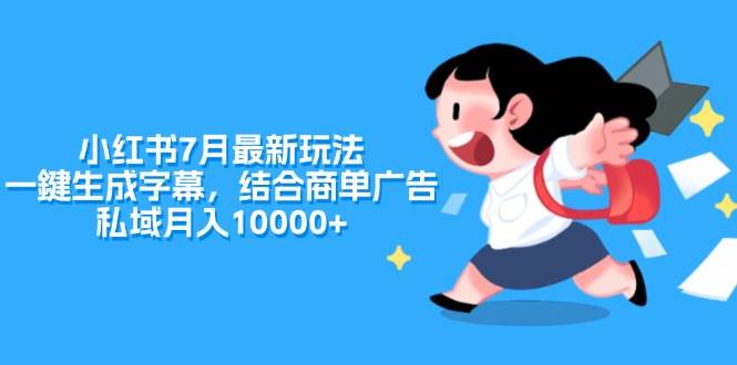 小红书7月最新玩法，一鍵生成字幕，结合商单广告，私域月入10000+-智宝网创