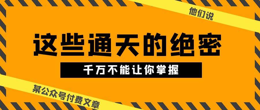 某公众号付费文章《他们说 “ 这些通天的绝密，千万不能让你掌握! ”》-智宝网创