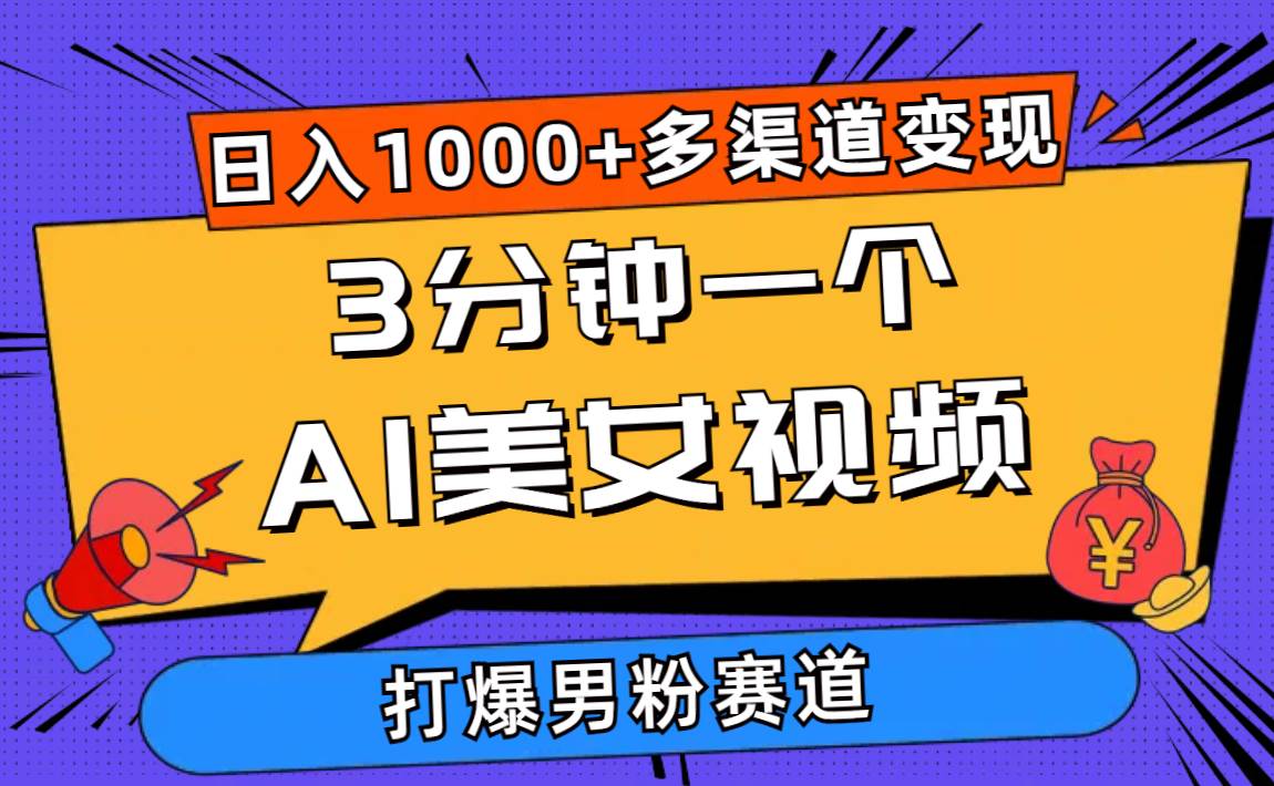 3分钟一个AI美女视频，打爆男粉流量，日入1000+多渠道变现，简单暴力，…-智宝网创