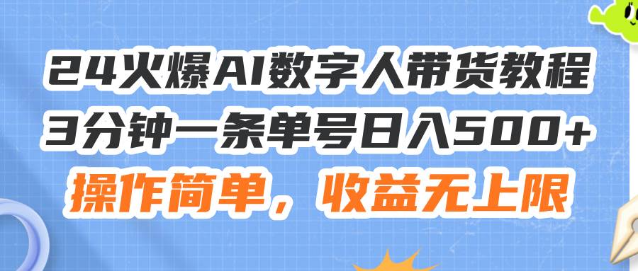 24火爆AI数字人带货教程，3分钟一条单号日入500+，操作简单，收益无上限-智宝网创