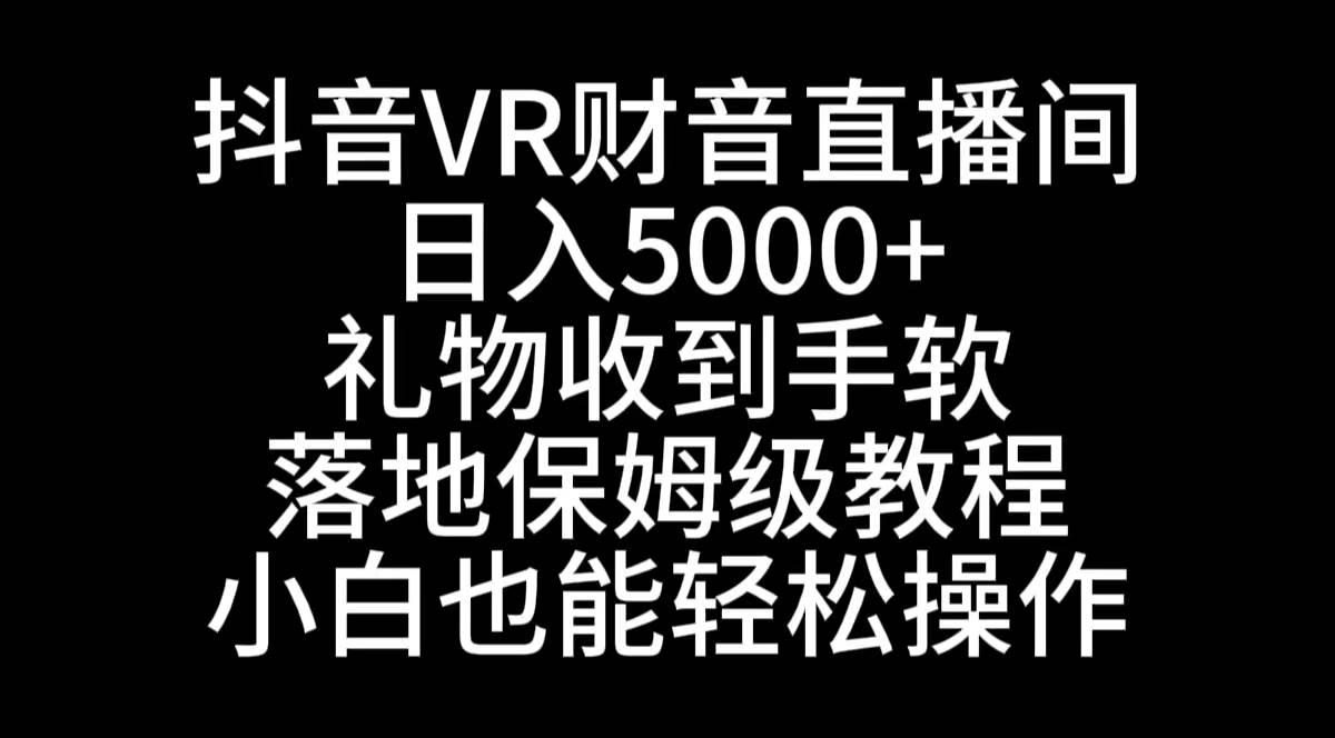 抖音VR财神直播间，日入5000+，礼物收到手软，落地式保姆级教程，小白也…-智宝网创
