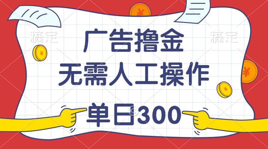 最新教程！广告撸金，无需人工操作，单日收入300+-智宝网创