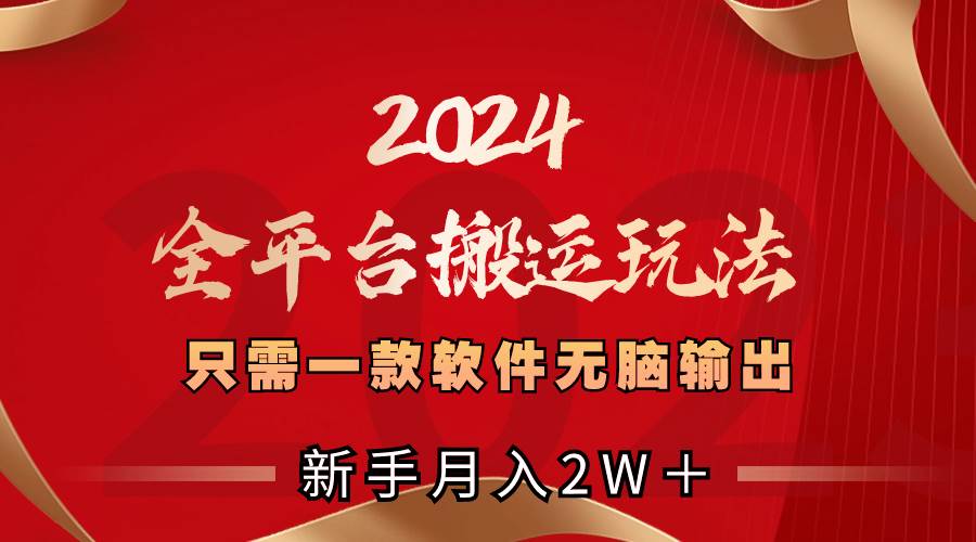 2024全平台搬运玩法，只需一款软件，无脑输出，新手也能月入2W＋-智宝网创